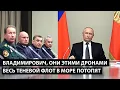 Vladimirovich, with these drones they will DROWN OUR ENTIRE SHADOW FLEET INTO THE SEA.