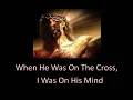 When He was on the cross I was on His mind