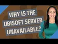 Why is the Ubisoft server unavailable