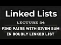 L24 Find pairs with given sum in doubly linked list Multiple approaches with visualisation