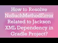 How to Resolve NoSuchMethodError Related to Jackson XML Dependency in Gradle Project