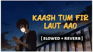 kaash tum laut aao slowed reverb