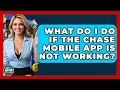 What Do I Do If The Chase Mobile App Is Not Working - Ask Your Bank Teller