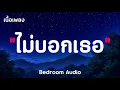 ไม่บอกเธอ - Bedroom Audio ( เนื้อเพลง )