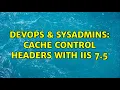 DevOps SysAdmins Cache Control Headers with IIS 7 5