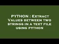 PYTHON Extract Values between two strings in a text file using python