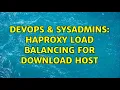 DevOps SysAdmins Haproxy load balancing for download host