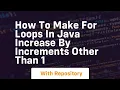 how to make for loops in java increase by increments other than 1