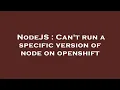 NodeJS Can t run a specific version of node on openshift