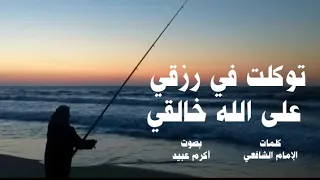 توكلت في رزقي على الله خالقي   بصوت   أكرم عبيد  كلمات   الإمام الشافعي  دندنها