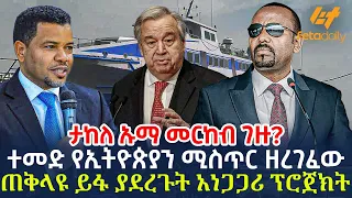 Ethiopia - ተመድ የኢትዮጵያን ሚስጥር ዘረገፈው | ጠቅላዩ ይፋ ያደረጉት አነጋጋሪ ፕሮጀክት | ታከለ ኡማ መርከብ ገዙ?