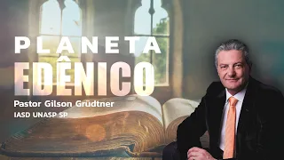 PLANETA EDÊNICO | PR. GILSON GRUDTNER | IGREJA UNASP SP