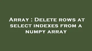 Array Delete rows at select indexes from a numpy array