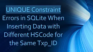 UNIQUE Constraint Errors in SQLite When Inserting Data with Different HSCode for the Same Txp - ID