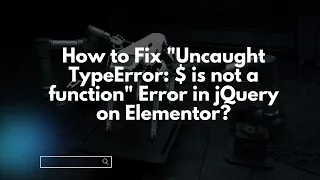 How to Fix Uncaught TypeError is not a function Error in jQuery on Elementor