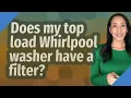Does my top load Whirlpool washer have a filter