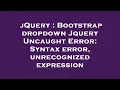 jQuery Bootstrap dropdown Jquery Uncaught Error Syntax error unrecognized expression