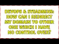 DevOps SysAdmins How can I redirect my domain to other one which I have no control over