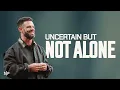 Uncertain But Not Alone | Steven Furtick