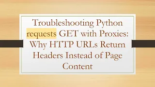 Troubleshooting Python requests GET with Proxies Why HTTP URLs Return Headers Instead of Page Cont