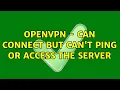 OpenVPN - can connect but can t ping or access the server 7 Solutions