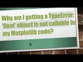 Why am I getting a TypeError float object is not callable in my Matplotlib code