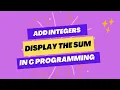 Adding Integers and Display the Sum C Programming Tutorials