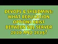DevOps SysAdmins What replication options exist between SQL Server 2000 and 2005