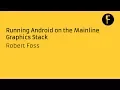 Running Android on the Mainline Graphics Stack - Robert Foss