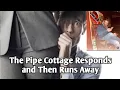 The Pipe Cottage Responds and Then Runs Away