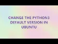 Change the Python3 default version in Ubuntu 9 SOLUTIONS