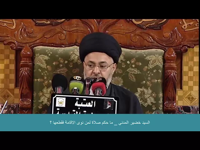 ⁣السيد خضير المدني _ ما حكم صلاة لمن نوى الاقامة فقطعها ؟