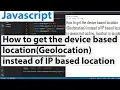 How to get the device based location Geolocation instead of IP based location in Javascript coding