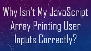 Why Isn t My JavaScript Array Printing User Inputs Correctly