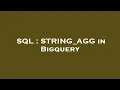 SQL STRING - AGG in Bigquery