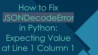 How to Fix JSONDecodeError in Python Expecting Value at Line 1 Column 1