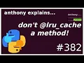 don t lru - cache methods intermediate anthony explains