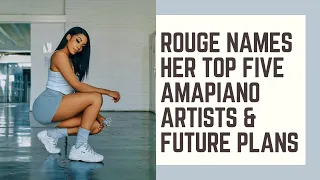 rouge names her top five amapiano artists u0026 future plans