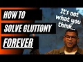 How to SOLVE Gluttony The Antidote may surprise you