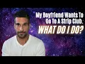 My boyfriend wants to go to a strip club What do I do
