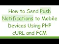 How to Send Push Notifications to Mobile Devices Using PHP cURL and FCM