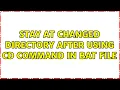 Stay at changed directory after using cd command in bat file 2 Solutions
