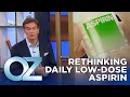 Reevaluating a Daily Low-Dose Of Aspirin Is it Right for You Oz Health