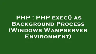 PHP PHP exec as Background Process Windows Wampserver Environment