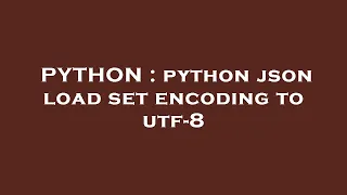 PYTHON python json load set encoding to utf-8