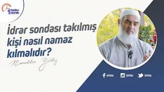 İdrar sondası takılmış kişi nasıl namaz kılmalıdır?