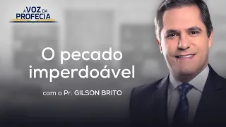 O pecado imperdoável | A Voz da Profecia | Pr. Gilson Brito