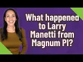What happened to Larry Manetti from Magnum PI