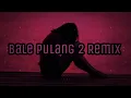 Lagu BALE PULANG 2 REMIX