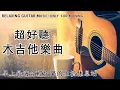 2 个小时超好听的吉他音乐 安静 纯音乐 轻音乐 背景音乐 放松音乐 ( Acoustic guitar, relaxing guitar music)